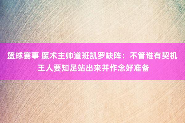 篮球赛事 魔术主帅道班凯罗缺阵：不管谁有契机 王人要知足站出来并作念好准备