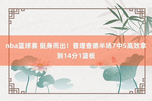 nba篮球赛 挺身而出！普理查德半场7中5高效拿到14分1篮板