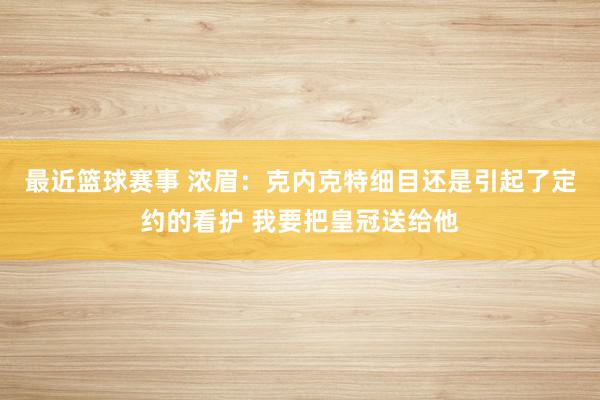 最近篮球赛事 浓眉：克内克特细目还是引起了定约的看护 我要把皇冠送给他