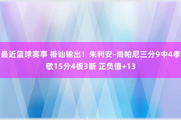 最近篮球赛事 褂讪输出！朱利安-尚帕尼三分9中4孝敬15分4板3断 正负值+13