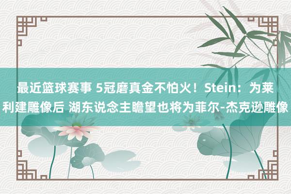 最近篮球赛事 5冠磨真金不怕火！Stein：为莱利建雕像后 湖东说念主瞻望也将为菲尔-杰克逊雕像