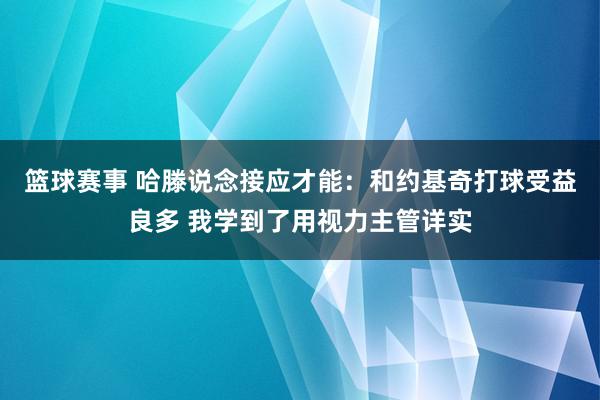 篮球赛事 哈滕说念接应才能：和约基奇打球受益良多 我学到了用视力主管详实