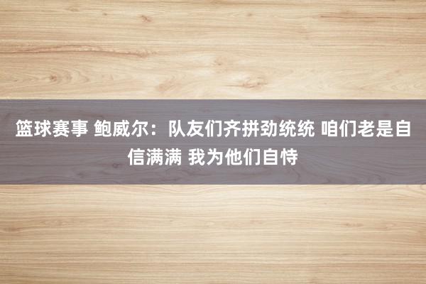 篮球赛事 鲍威尔：队友们齐拼劲统统 咱们老是自信满满 我为他们自恃