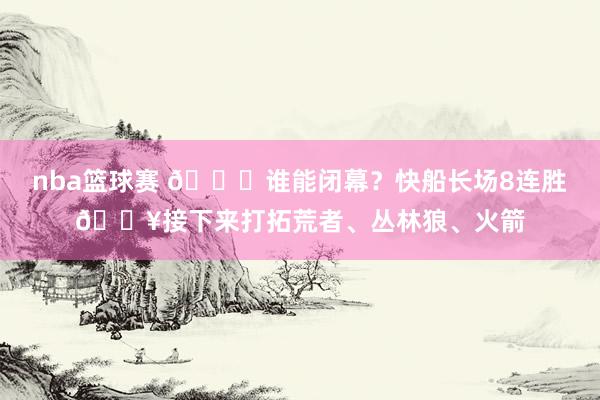 nba篮球赛 😉谁能闭幕？快船长场8连胜🔥接下来打拓荒者、丛林狼、火箭