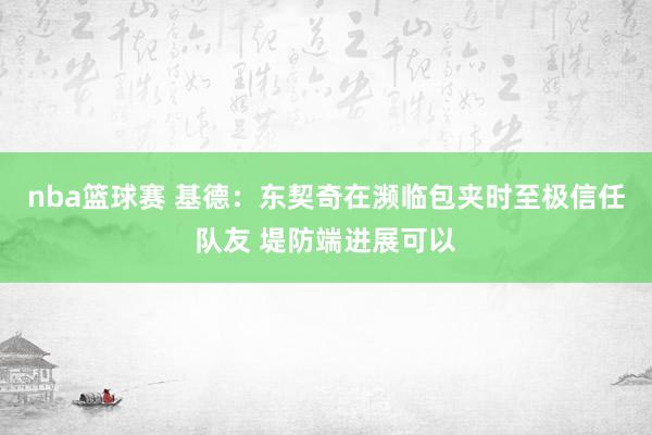 nba篮球赛 基德：东契奇在濒临包夹时至极信任队友 堤防端进展可以