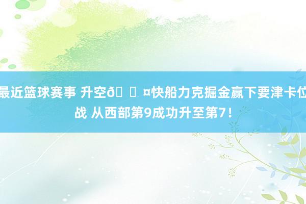 最近篮球赛事 升空😤快船力克掘金赢下要津卡位战 从西部第9成功升至第7！