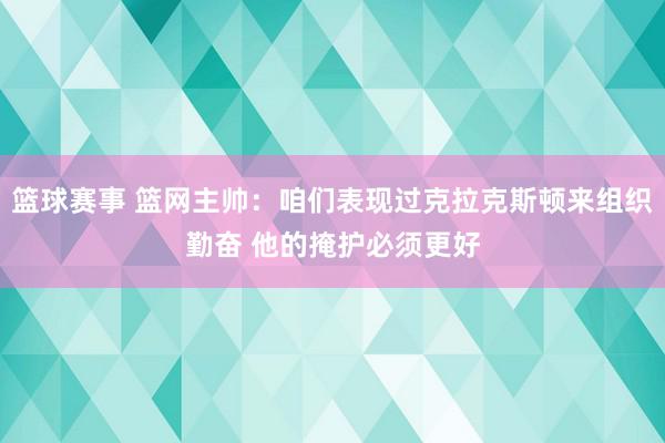 篮球赛事 篮网主帅：咱们表现过克拉克斯顿来组织勤奋 他的掩护必须更好