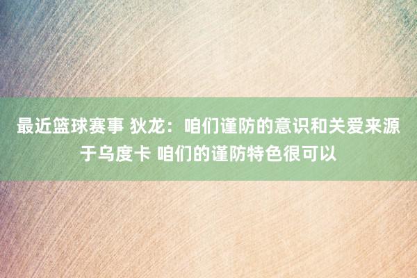 最近篮球赛事 狄龙：咱们谨防的意识和关爱来源于乌度卡 咱们的谨防特色很可以