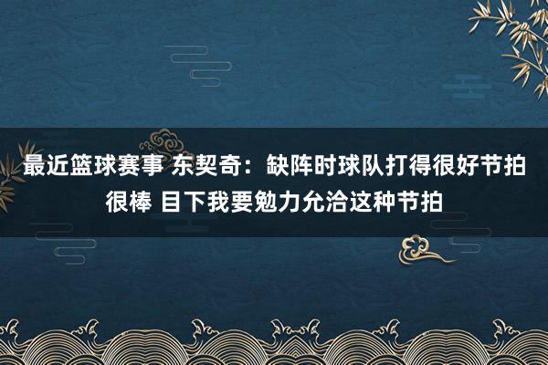 最近篮球赛事 东契奇：缺阵时球队打得很好节拍很棒 目下我要勉力允洽这种节拍