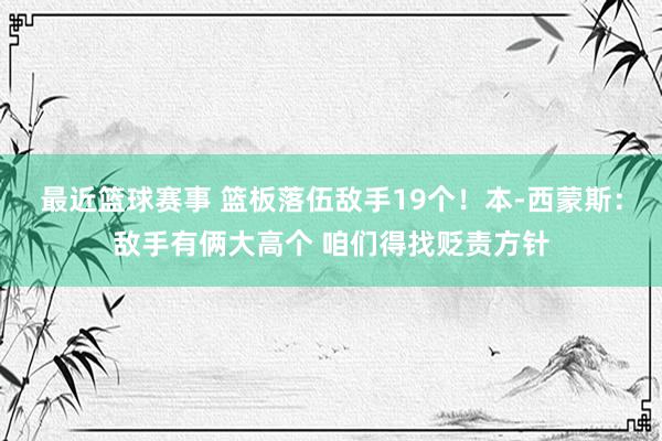 最近篮球赛事 篮板落伍敌手19个！本-西蒙斯：敌手有俩大高个 咱们得找贬责方针