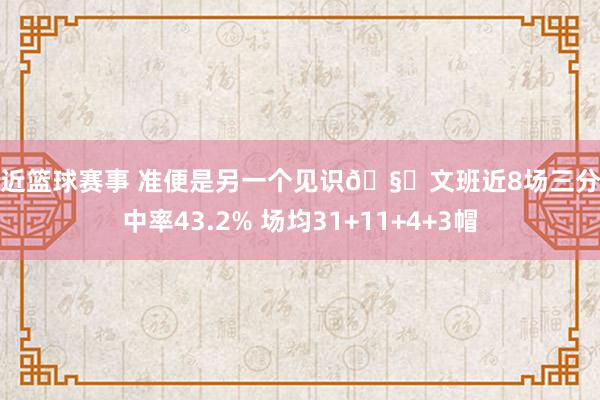 最近篮球赛事 准便是另一个见识🧐文班近8场三分射中率43.2% 场均31+11+4+3帽