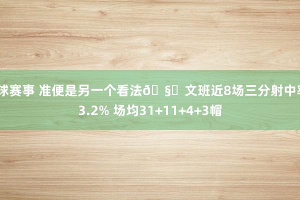 篮球赛事 准便是另一个看法🧐文班近8场三分射中率43.2% 场均31+11+4+3帽