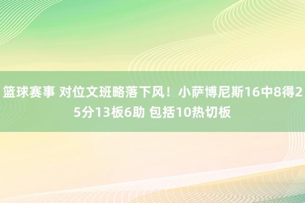 篮球赛事 对位文班略落下风！小萨博尼斯16中8得25分13板6助 包括10热切板