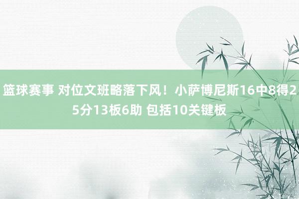 篮球赛事 对位文班略落下风！小萨博尼斯16中8得25分13板6助 包括10关键板