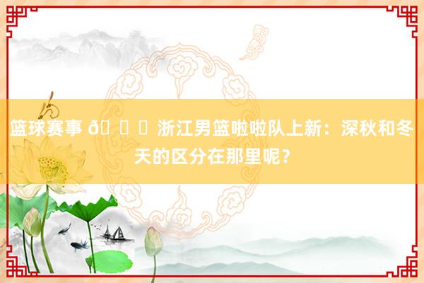 篮球赛事 😍浙江男篮啦啦队上新：深秋和冬天的区分在那里呢？