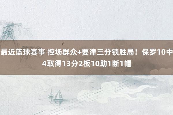 最近篮球赛事 控场群众+要津三分锁胜局！保罗10中4取得13分2板10助1断1帽