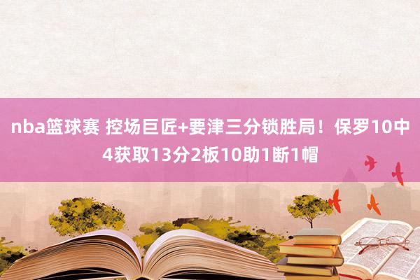 nba篮球赛 控场巨匠+要津三分锁胜局！保罗10中4获取13分2板10助1断1帽