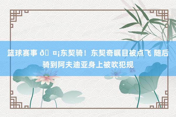 篮球赛事 🤡东契骑！东契奇瞩目被点飞 随后骑到阿夫迪亚身上被吹犯规