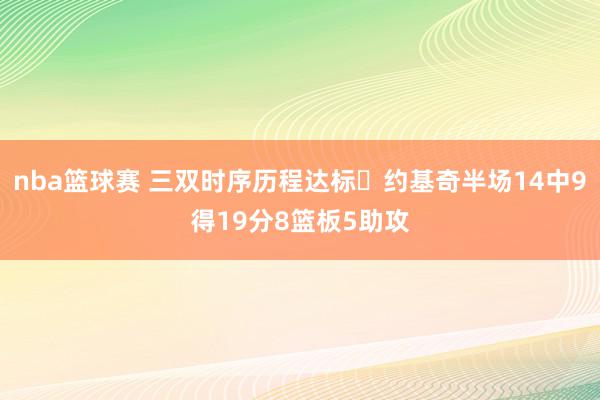 nba篮球赛 三双时序历程达标✔约基奇半场14中9得19分8篮板5助攻