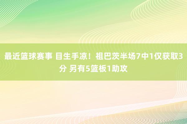 最近篮球赛事 目生手凉！祖巴茨半场7中1仅获取3分 另有5篮板1助攻