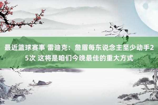 最近篮球赛事 雷迪克：詹眉每东说念主至少动手25次 这将是咱们今晚最佳的重大方式