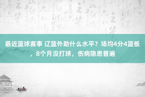 最近篮球赛事 辽篮外助什么水平？场均4分4篮板，8个月没打球，伤病隐患普遍