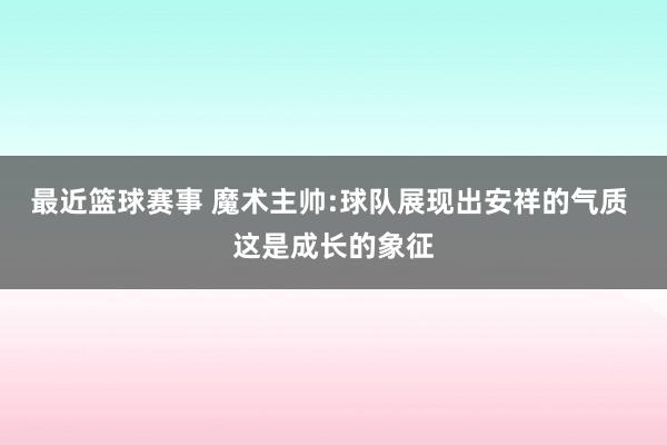 最近篮球赛事 魔术主帅:球队展现出安祥的气质 这是成长的象征