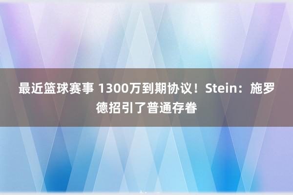 最近篮球赛事 1300万到期协议！Stein：施罗德招引了普通存眷