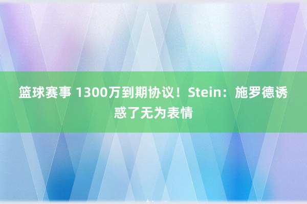 篮球赛事 1300万到期协议！Stein：施罗德诱惑了无为表情