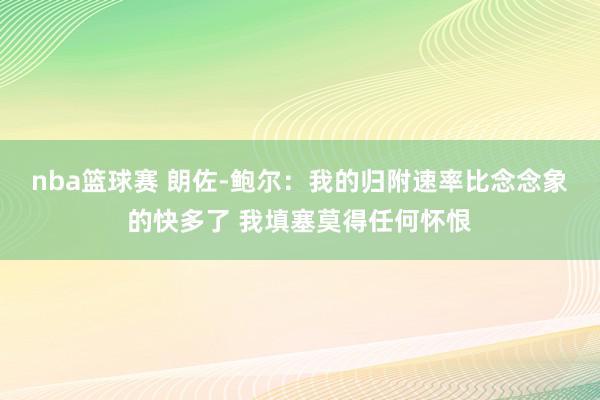 nba篮球赛 朗佐-鲍尔：我的归附速率比念念象的快多了 我填塞莫得任何怀恨