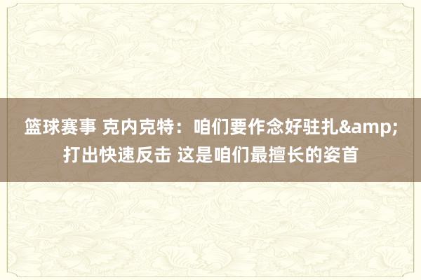 篮球赛事 克内克特：咱们要作念好驻扎&打出快速反击 这是咱们最擅长的姿首