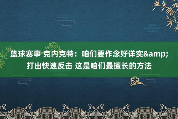 篮球赛事 克内克特：咱们要作念好详实&打出快速反击 这是咱们最擅长的方法