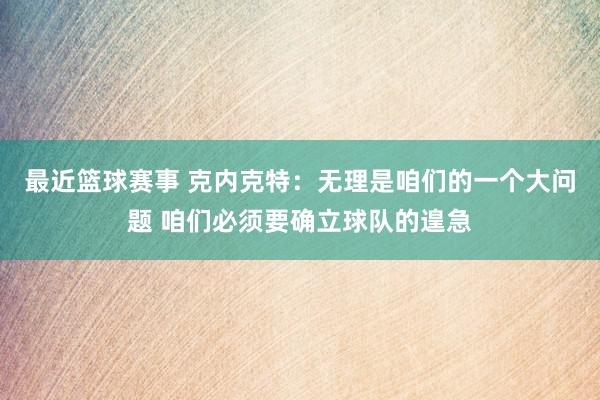 最近篮球赛事 克内克特：无理是咱们的一个大问题 咱们必须要确立球队的遑急