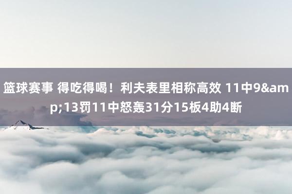 篮球赛事 得吃得喝！利夫表里相称高效 11中9&13罚11中怒轰31分15板4助4断