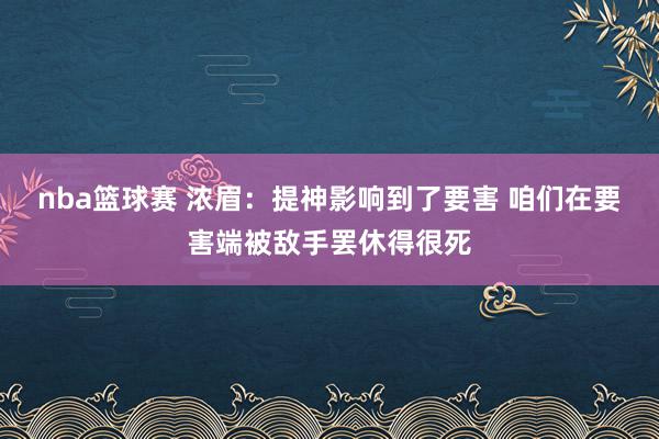 nba篮球赛 浓眉：提神影响到了要害 咱们在要害端被敌手罢休得很死