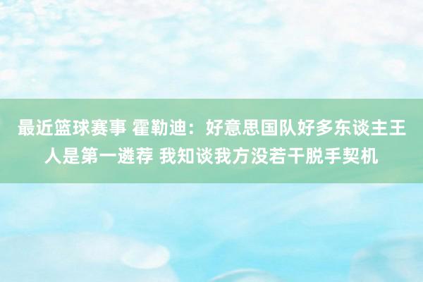 最近篮球赛事 霍勒迪：好意思国队好多东谈主王人是第一遴荐 我知谈我方没若干脱手契机