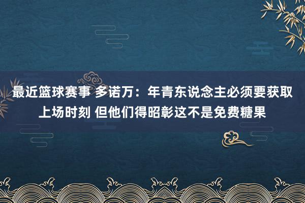 最近篮球赛事 多诺万：年青东说念主必须要获取上场时刻 但他们得昭彰这不是免费糖果