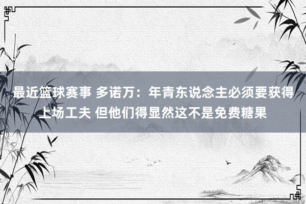 最近篮球赛事 多诺万：年青东说念主必须要获得上场工夫 但他们得显然这不是免费糖果