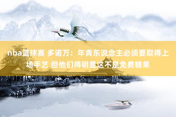 nba篮球赛 多诺万：年青东说念主必须要取得上场手艺 但他们得明显这不是免费糖果