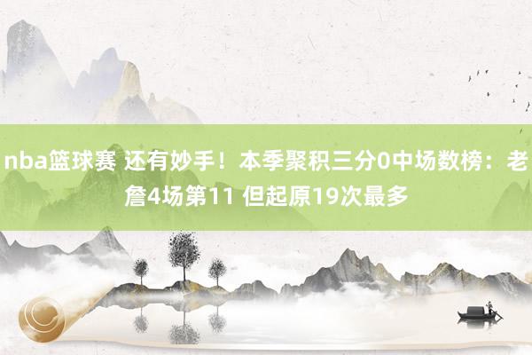 nba篮球赛 还有妙手！本季聚积三分0中场数榜：老詹4场第11 但起原19次最多