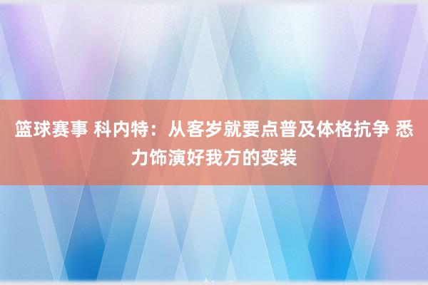 篮球赛事 科内特：从客岁就要点普及体格抗争 悉力饰演好我方的变装