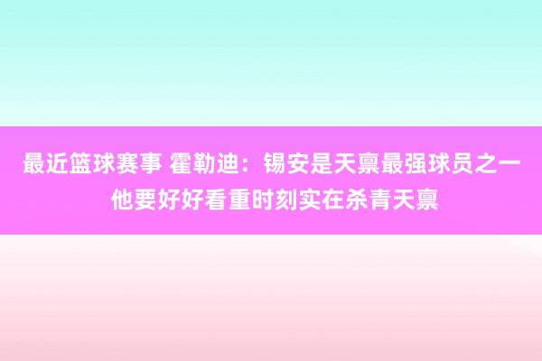 最近篮球赛事 霍勒迪：锡安是天禀最强球员之一 他要好好看重时刻实在杀青天禀