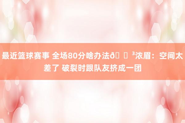 最近篮球赛事 全场80分啥办法😳浓眉：空间太差了 破裂时跟队友挤成一团