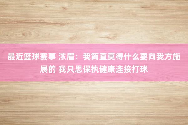 最近篮球赛事 浓眉：我简直莫得什么要向我方施展的 我只思保执健康连接打球