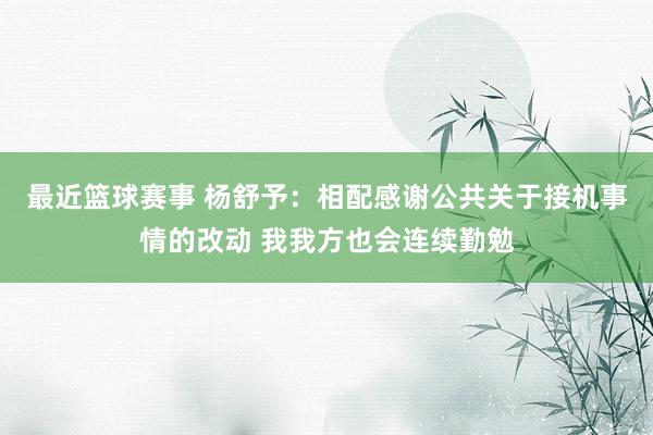 最近篮球赛事 杨舒予：相配感谢公共关于接机事情的改动 我我方也会连续勤勉