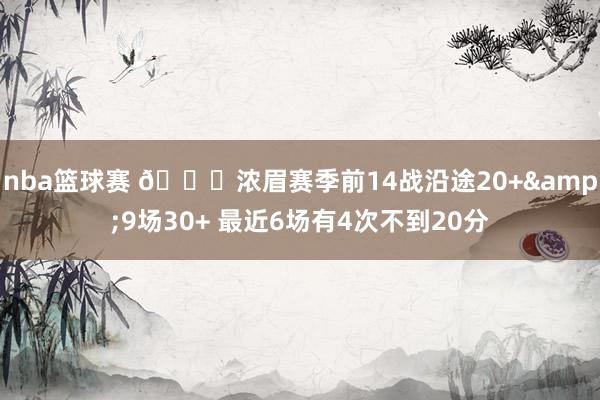 nba篮球赛 👀浓眉赛季前14战沿途20+&9场30+ 最近6场有4次不到20分