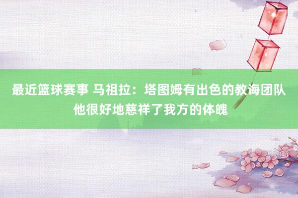 最近篮球赛事 马祖拉：塔图姆有出色的教诲团队 他很好地慈祥了我方的体魄