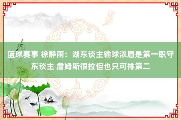 篮球赛事 徐静雨：湖东谈主输球浓眉是第一职守东谈主 詹姆斯很拉但也只可排第二