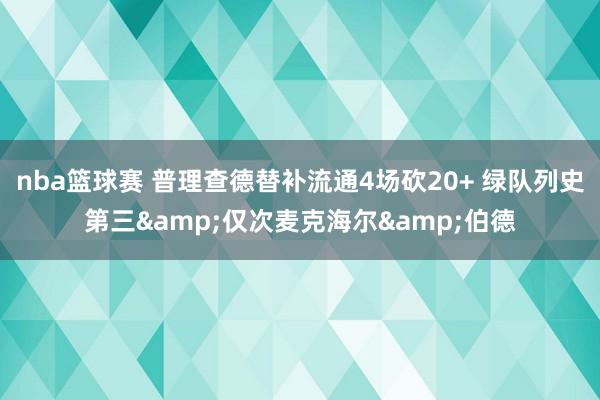 nba篮球赛 普理查德替补流通4场砍20+ 绿队列史第三&仅次麦克海尔&伯德