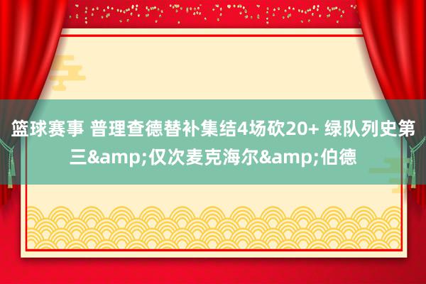 篮球赛事 普理查德替补集结4场砍20+ 绿队列史第三&仅次麦克海尔&伯德